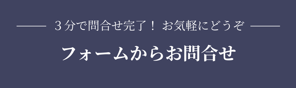 ３分で問合せ完了！ お気軽にどうぞ フォームからお問合せ